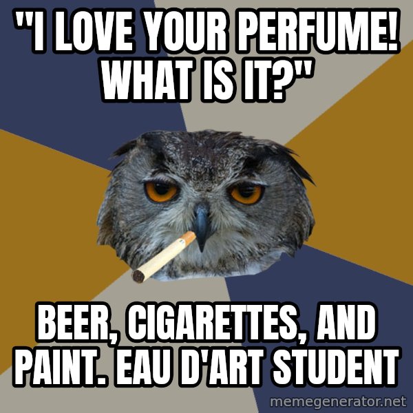 Art Student Owl meme: "i love your perfume! what is it?" / beer, cigarettes, and paint. eau d'Art student