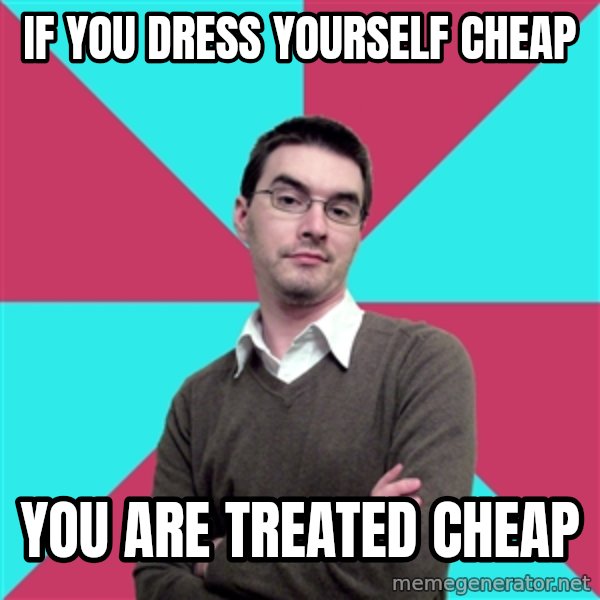 Privilege Denying Dude meme: if you dress yourself cheap / you are treated cheap