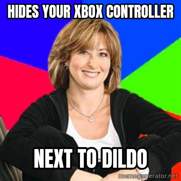 Sheltering Suburban Mom meme: hides your xbox controller / next to dildo