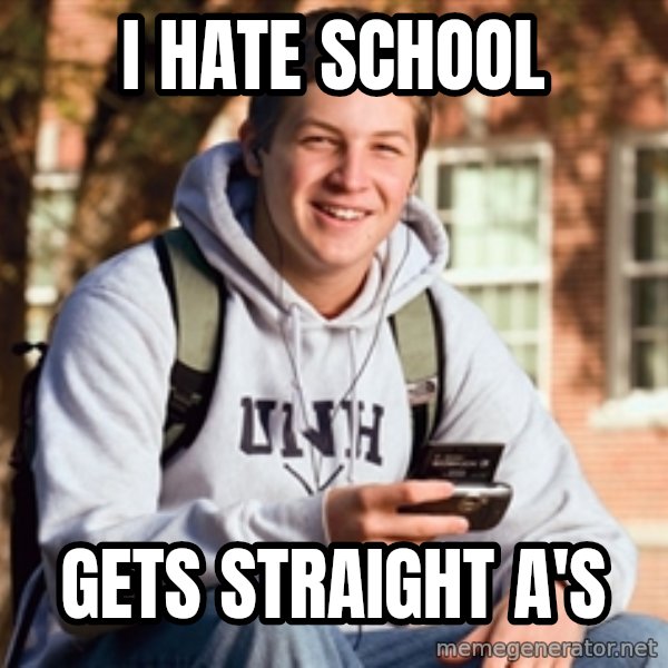 College Freshman meme: I HATE SCHOOL / gets straight a's