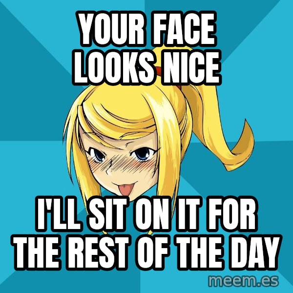 Horny Samus meme: Your face looks nice / I'll sit on it for the rest of the day