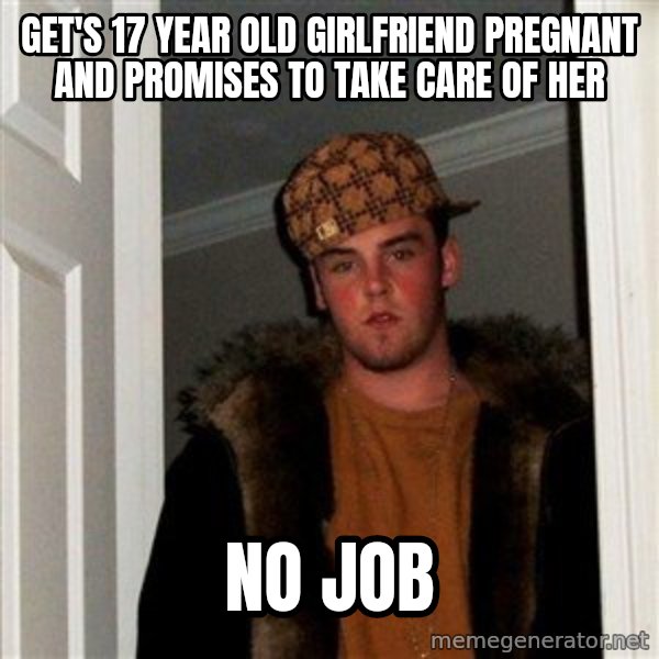 Scumbag Steve meme: Get's 17 year old girlfriend pregnant and promises to take care of her / NO JOB