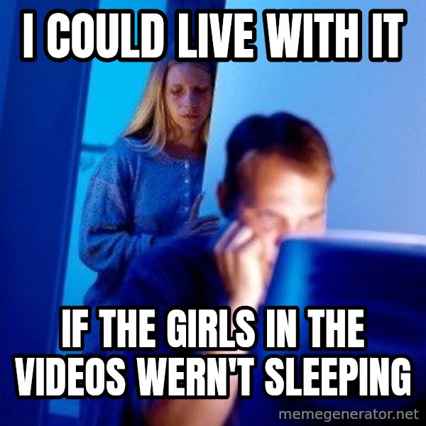 Internet Husband meme: i could live with it / if the girls in the videos wern't sleeping