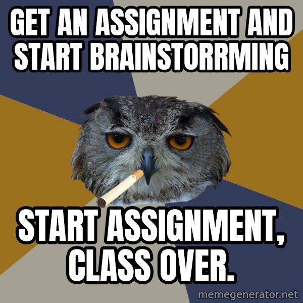Art Student Owl meme: Get an assignment and start brainstorrming / start assignment, class over.