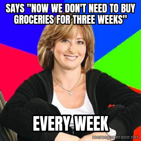 Sheltering Suburban Mom meme: Says "Now we don't need to buy groceries for three weeks" / Every week