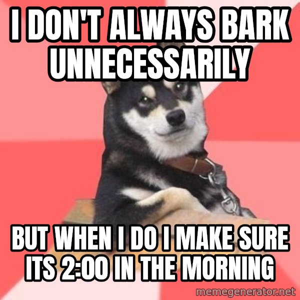 Cool Dog meme: I don't always bark unnecessarily / But When I do I make sure its 2:00 in the morning