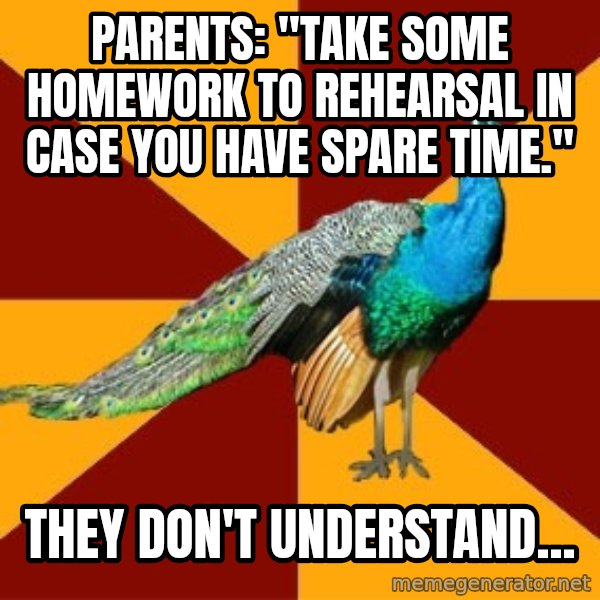 Thespian Peacock meme: parents: "take some homework to rehearsal in case you have spare time." / they don't understand...