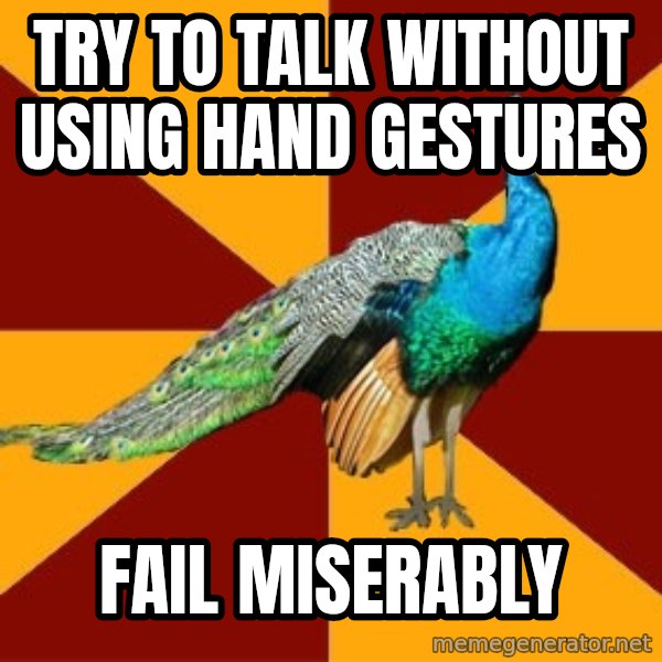 Thespian Peacock meme: Try to talk without using hand gestures / Fail miserably