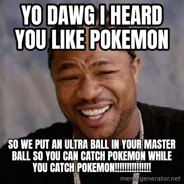 Yo Dawg meme: Yo dawg i heard you like pokemon / so we put an ultra ball in your master ball so you can catch pokemon while you catch pokemon!!!!!!!!!!!!!!!