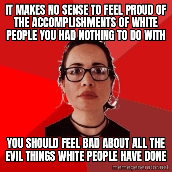Liberal Douche Garofalo meme: It makes no sense to feel proud of the accomplishments of white people you had nothing to do with / You should feel bad about all the evil things white people have done