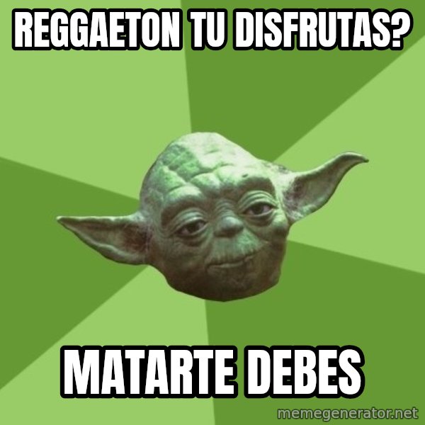 Advice Yoda Gives meme: reggaeton tu disfrutas? / Matarte debes