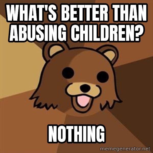 Pedobear meme: WHAT'S BETTER THAN ABUSING CHILDREN? / NOTHING