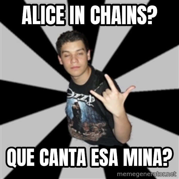 Metal Boy From Hell meme: alice in chains? / que canta esa mina?