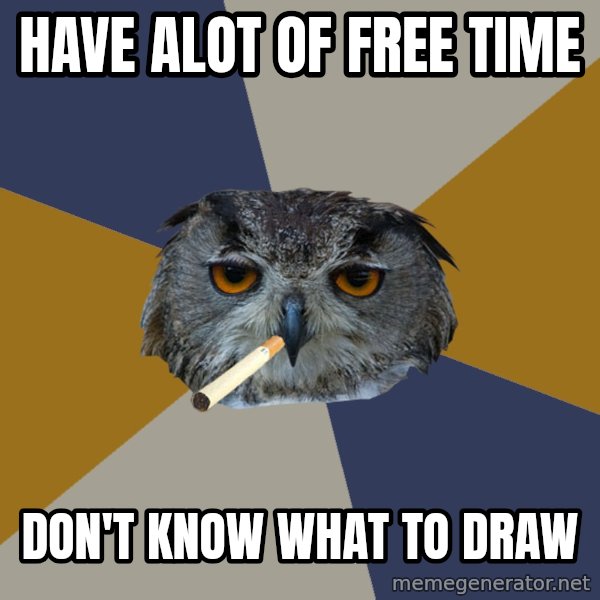 Art Student Owl meme: HAVE ALOT OF FREE TIME / DON'T KNOW WHAT TO DRAW