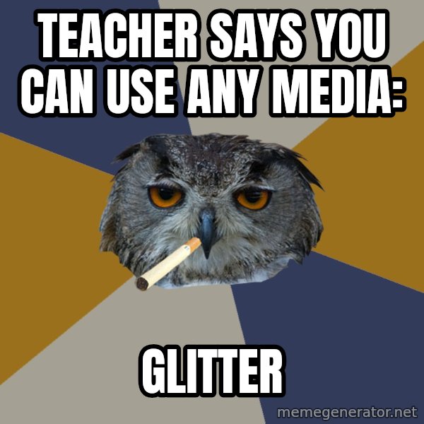 Art Student Owl meme: Teacher says you can use any media: / GLITTER