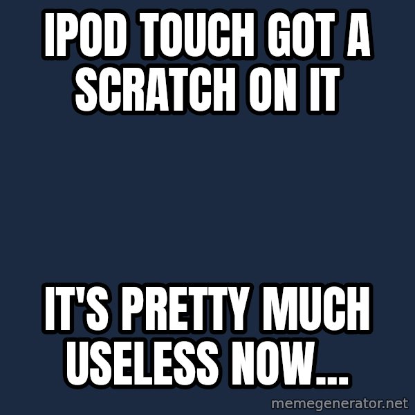 First World Problems meme: ipod touch got a scratch on it / it's pretty much useless now...