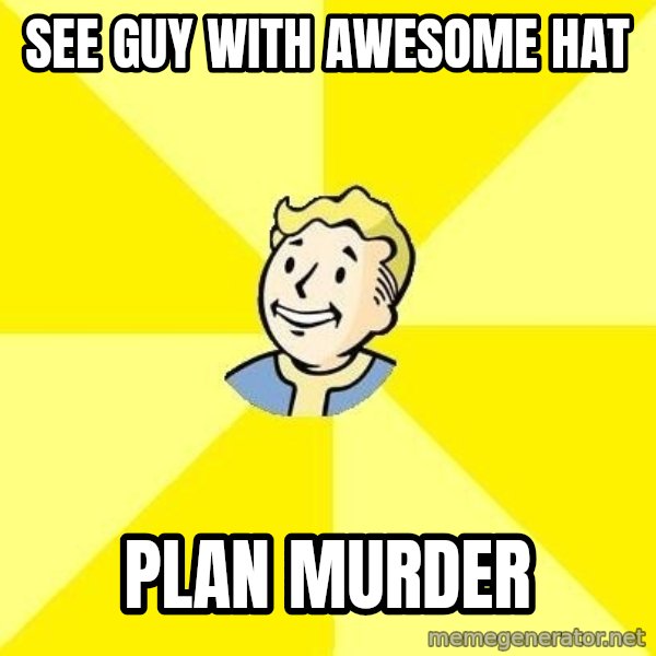 Fallout 3 meme: See Guy with awesome hat / Plan Murder