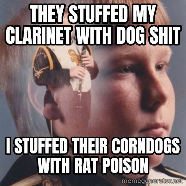 PTSD Clarinet Boy meme: they stuffed my clarinet with dog shit / i stuffed their corndogs with rat poison