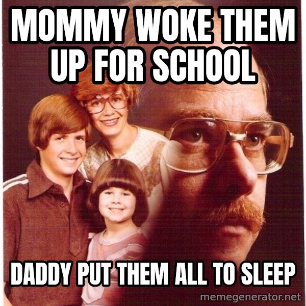 Vengeance Dad meme: Mommy woke them up for school / Daddy put them all to sleep