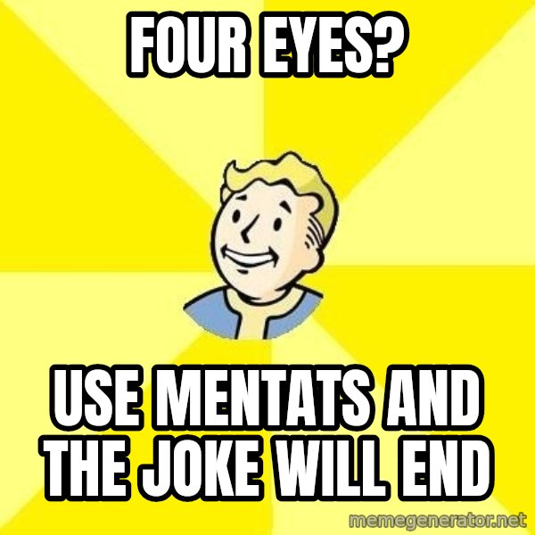 Fallout 3 meme: four eyes? / use mentats and the joke will end
