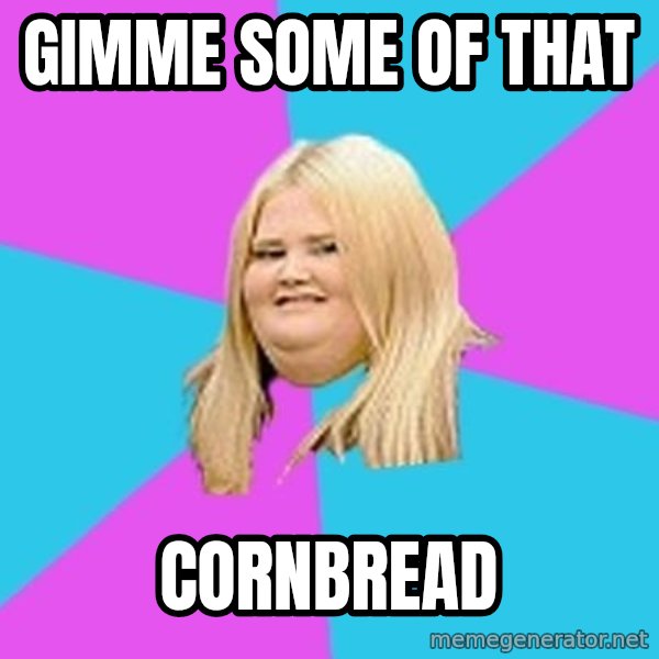 Fat Girl meme: GIMME SOME OF THAT / CORNBREAD