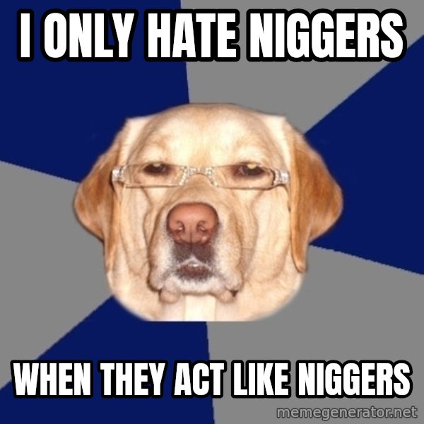Racist Dog meme: I Only Hate Niggers / When they act like niggers