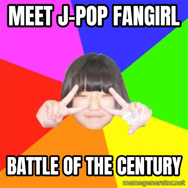 Advice Kpop Fangirl meme: Meet J-pop fangirl / battle of the century