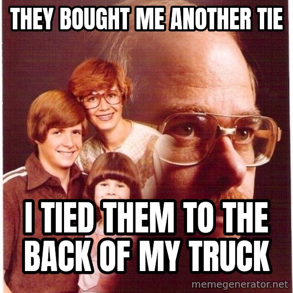 Vengeance Dad meme: they bought me another tie / i tied them to the back of my truck