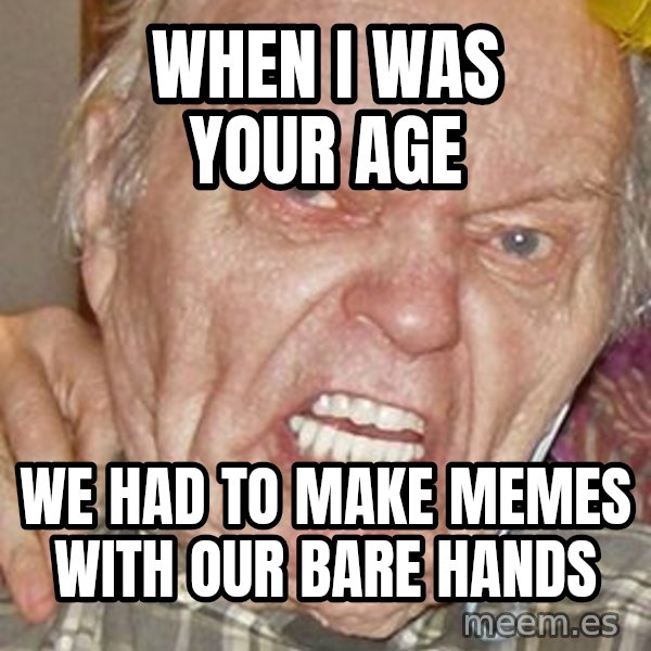 Grumpy Grandpa meme: when i was your age / we had to make memes with our bare hands