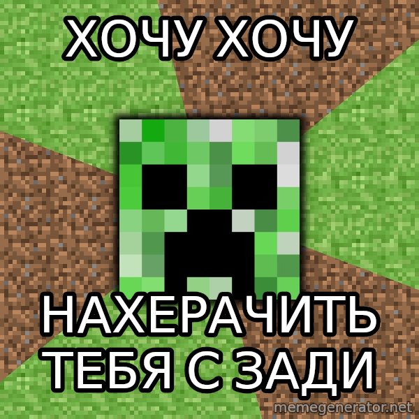 Minecraft Creeper meme: ХОЧУ ХОЧУ / НАХЕРАЧИТЬ ТЕБЯ С ЗАДИ