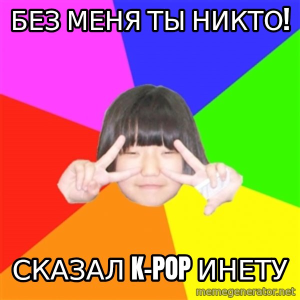Advice Kpop Fangirl meme: БЕЗ МЕНЯ ТЫ НИКТО! / СКАЗАЛ K-POP ИНЕТУ