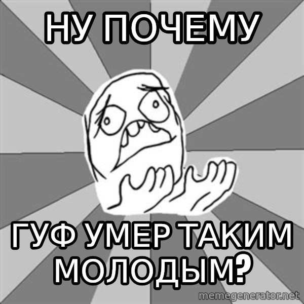 Whyyy??? meme: НУ ПОЧЕМУ / ГУФ УМЕР ТАКИМ МОЛОДЫМ?
