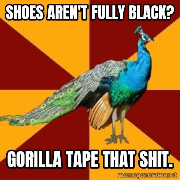 Thespian Peacock meme: SHOES AREN'T FULLY BLACK? / Gorilla tape that shit.