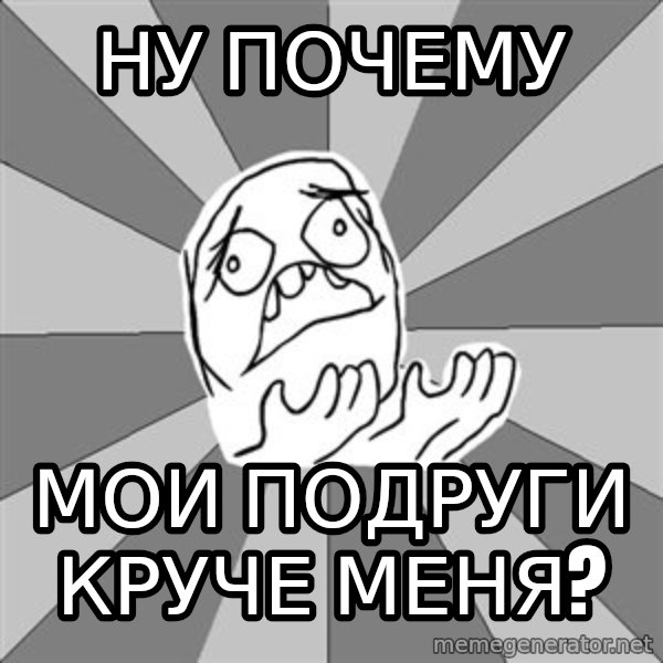 Whyyy??? meme: ну почему / мои подруги круче меня?