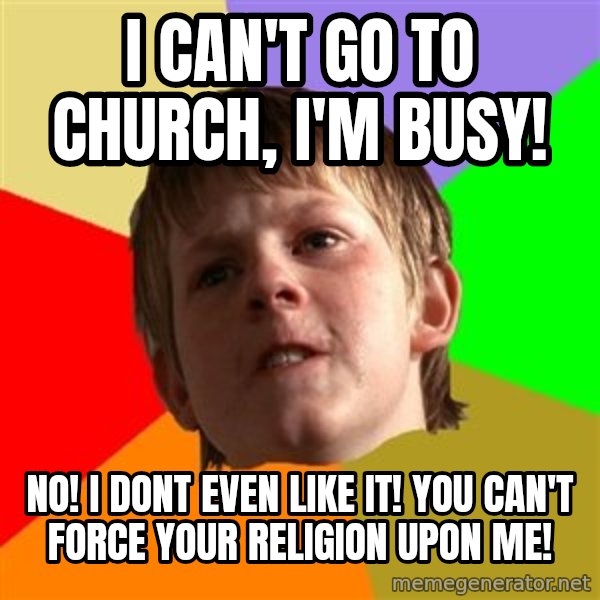 Angry School Boy meme: I CAN't GO TO CHURCH, I'm BUSY! / NO! I DONT EVEN LIKE IT! YOU CAN'T FORCE YOUR RELIGION UPON ME!