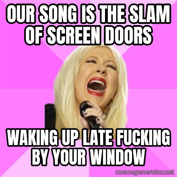 Wrong Lyrics Christina meme: Our song is the slam of screen Doors / waking up late fucking by your window