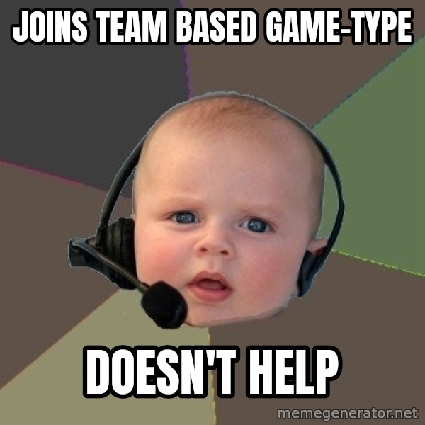 FPS N00b meme: joins team based game-type / doesn'T help