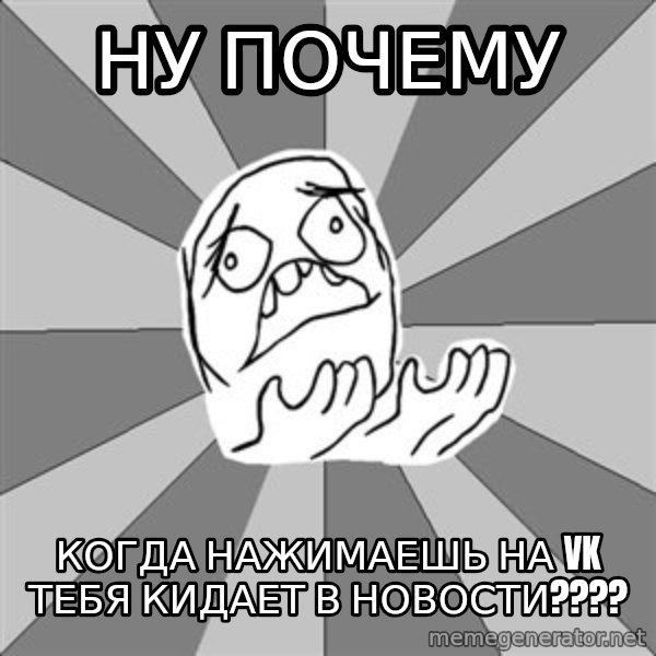 Whyyy??? meme: ну почему / когда нажимаешь на vk тебя кидает в новости????