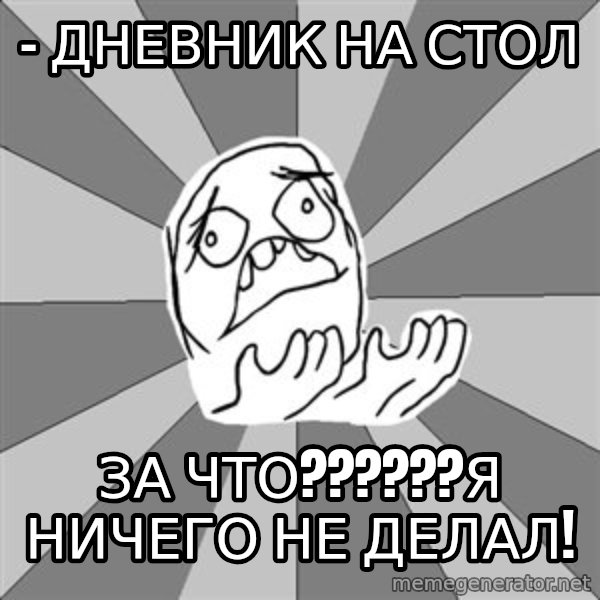 Whyyy??? meme: - дневник на стол / за чтО??????я ничего не делал!