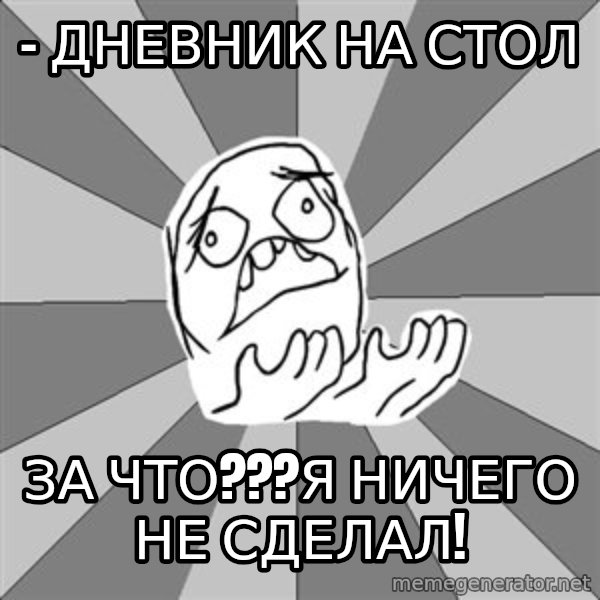 Whyyy??? meme: - дневник на стол / за чтО???я ничего не сделал!