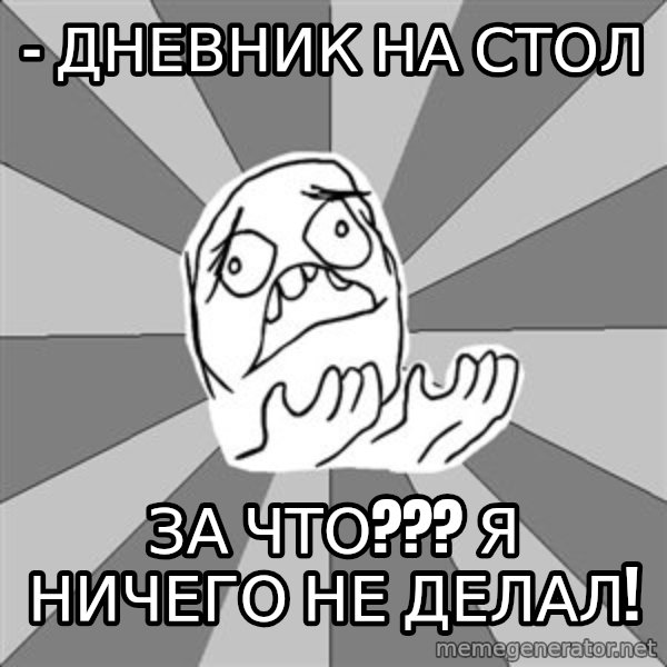 Whyyy??? meme: - дневник на стол / за что??? Я ничего не делал!