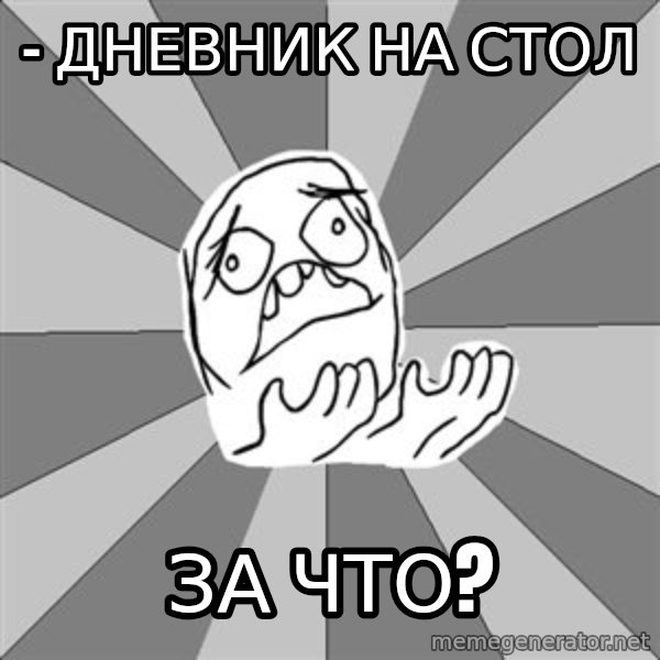 Whyyy??? meme: - дневник на стол / за что?