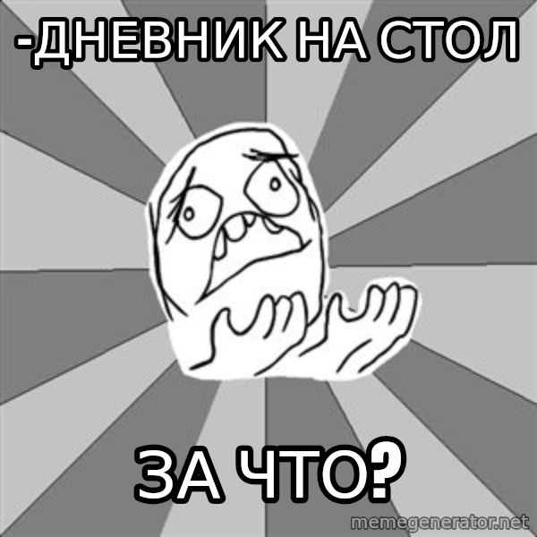 Whyyy??? meme: -дневник на стол / за что?