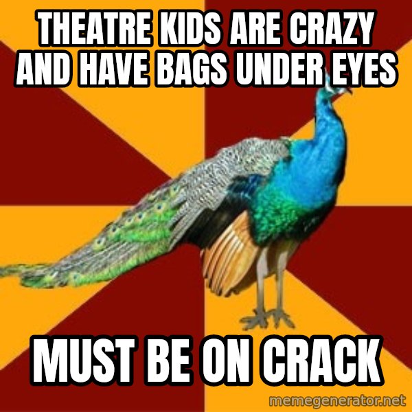 Thespian Peacock meme: theatre kids are crazy and have bags under eyes / must be on crack