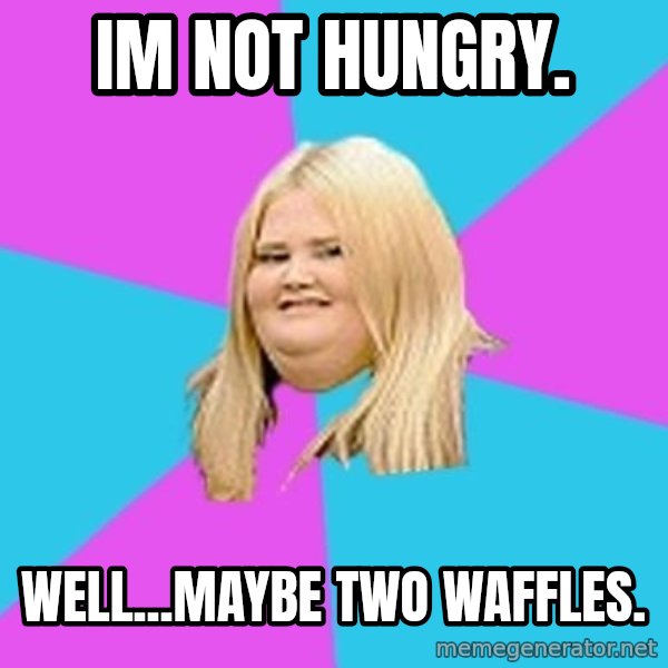 Fat Girl meme: Im not hungry. / well...Maybe two waffles.