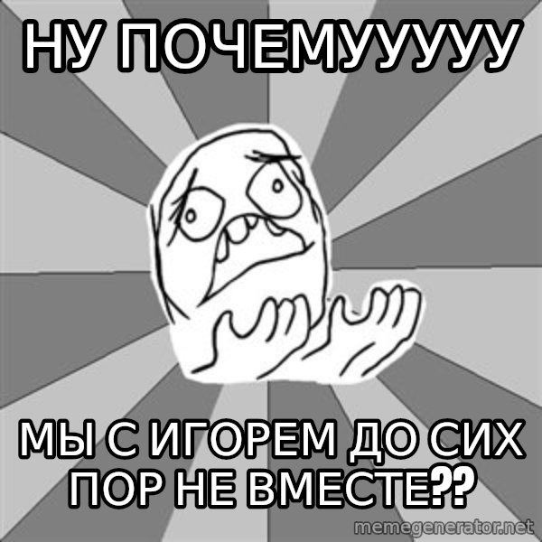 Whyyy??? meme: ну почемууууу / мы с игорем до сих пор не вместе??
