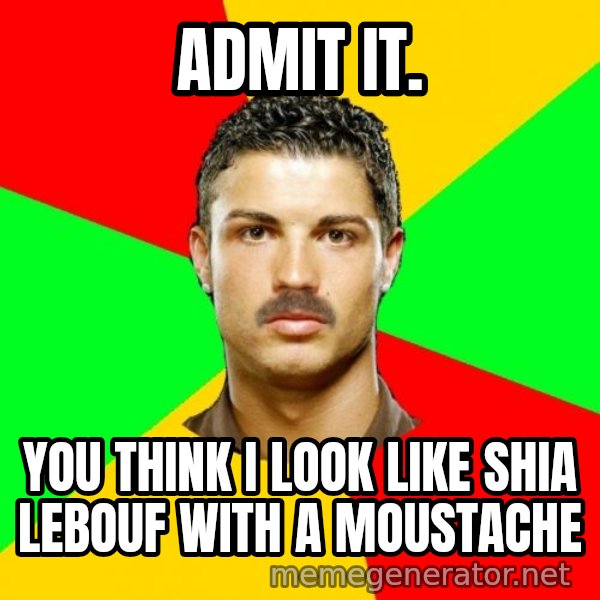 The Portuguese meme: admit it. / you think i look like shia lebouf with a moustache