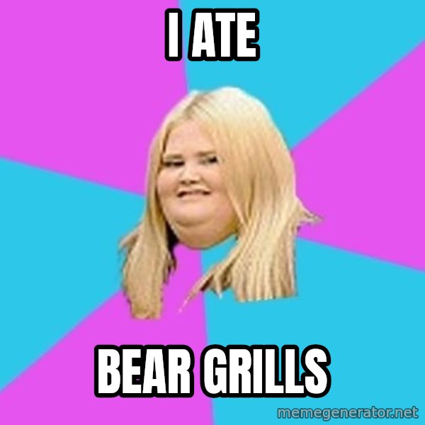 Fat Girl meme: I ATE / BEAR GRILLS