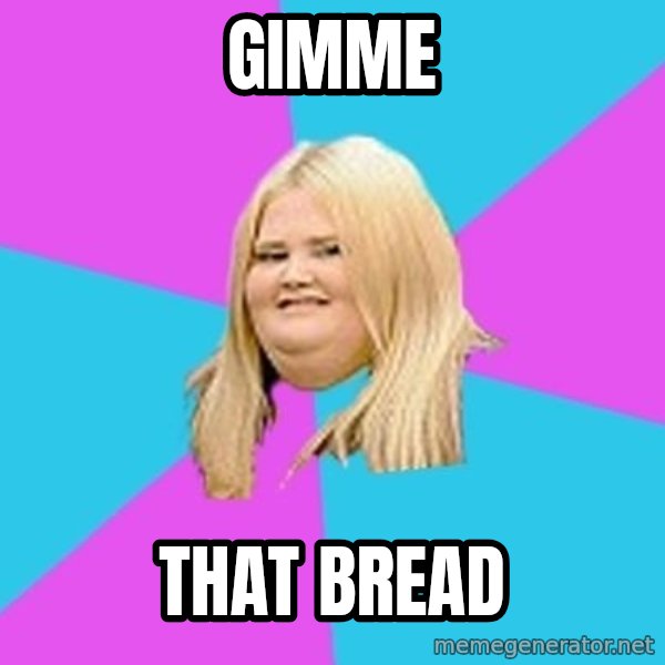 Fat Girl meme: gimme / that bread