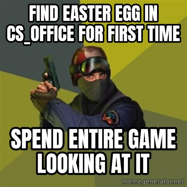 Counter Strike meme: find easter egg in cs_office for first time / spend entire game looking at it